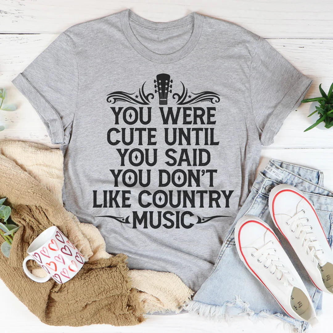 You Were Cute Until You Said You Don't Like Country Music Tee