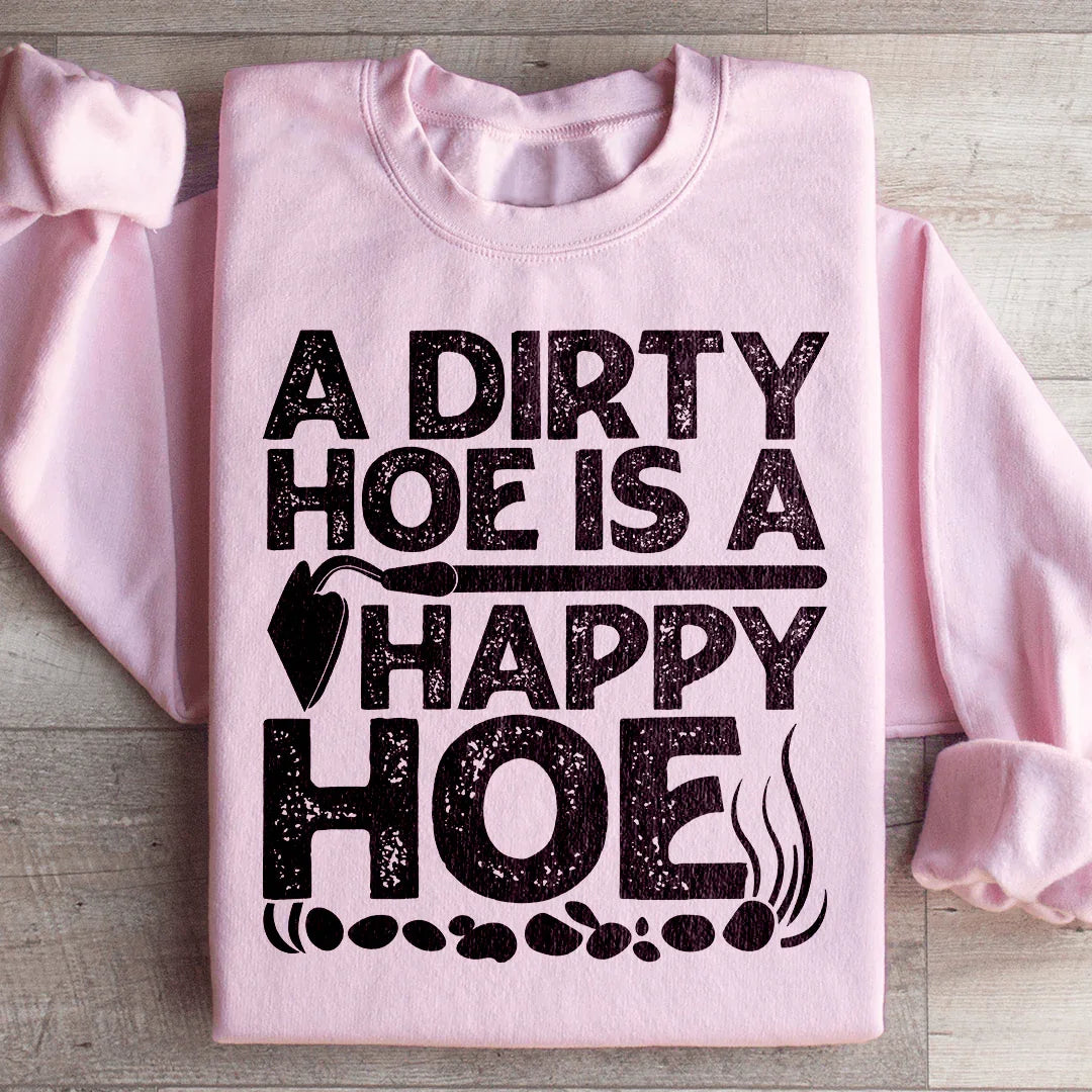A Dirty Hoe Is A Happy Hoe Sweatshirt