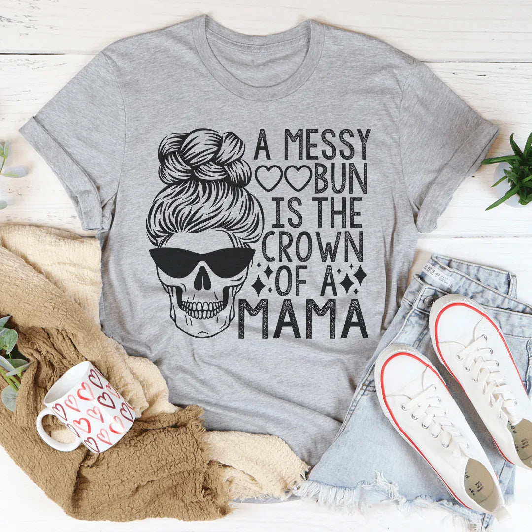 A Messy Bun Is The Crown Of A Mama Tee