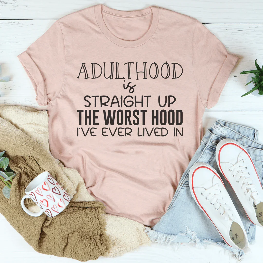 Adulthood Is Straight Up The Worst Hood I've Ever Lived In Tee