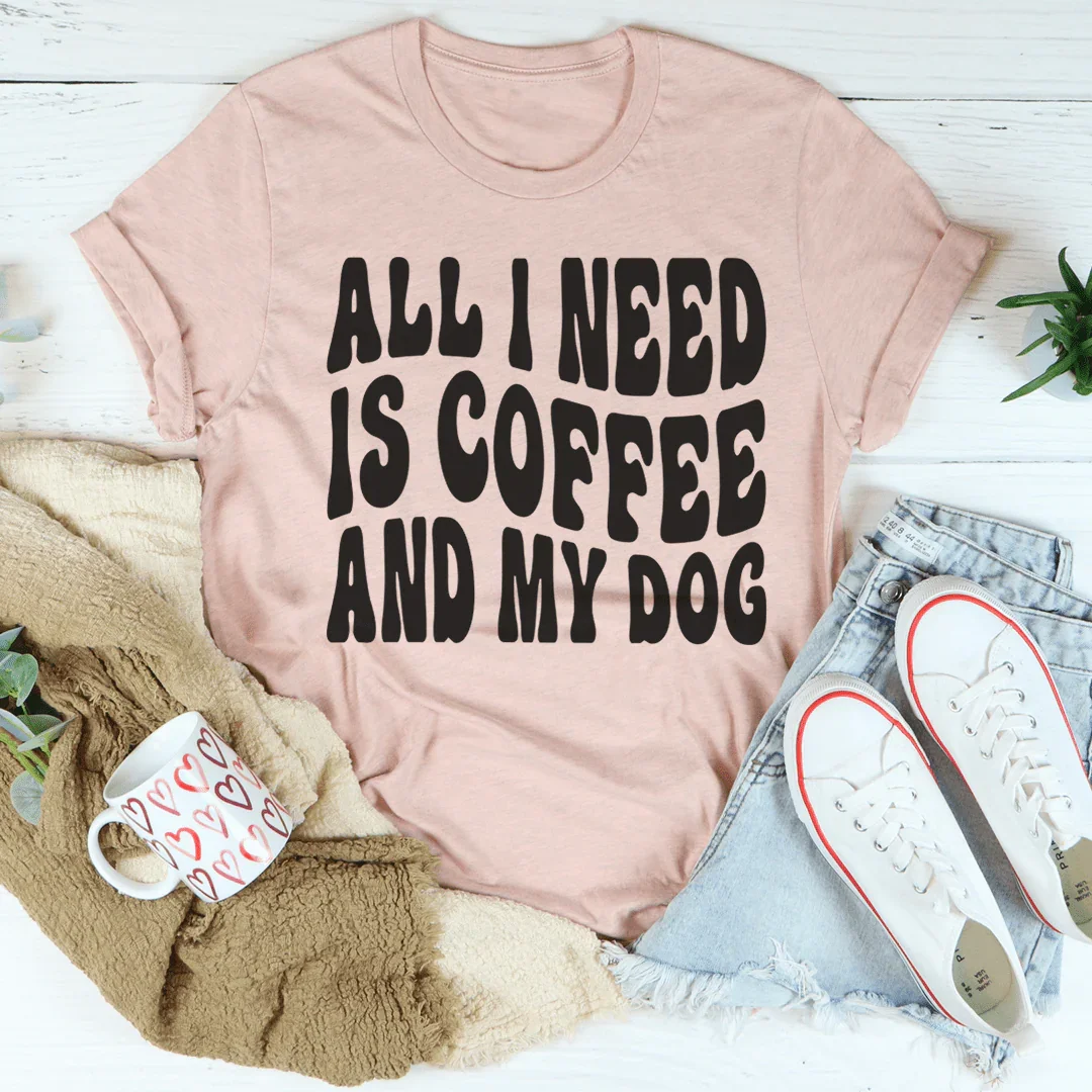 All I Need Is Coffee And My Dog Tee
