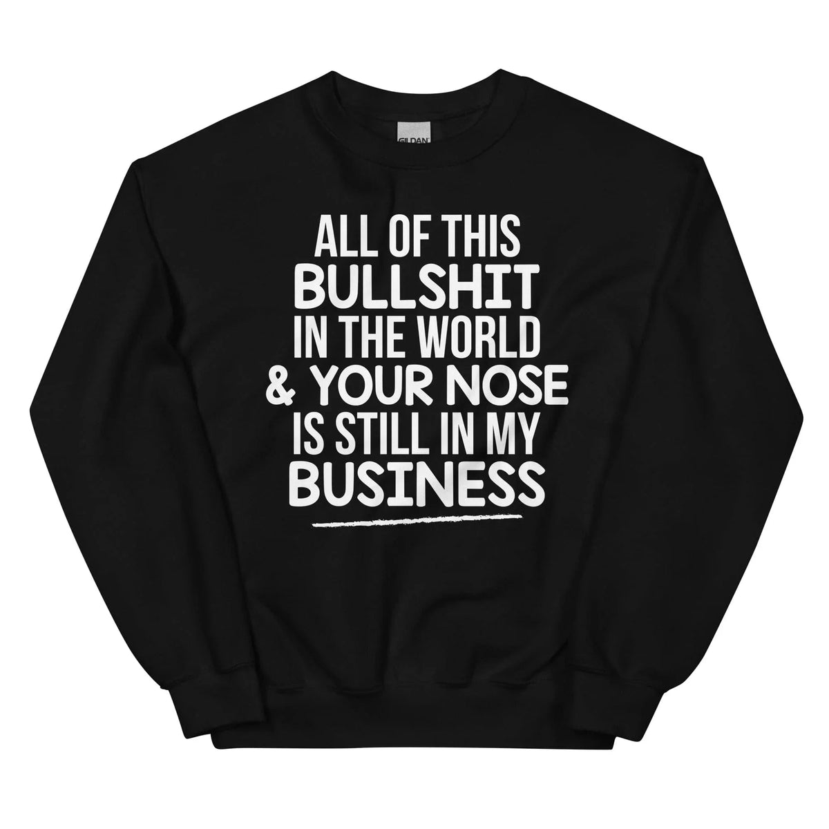 All Of This B.S In The World & Your Nose Is Still In My Business Sweatshirt