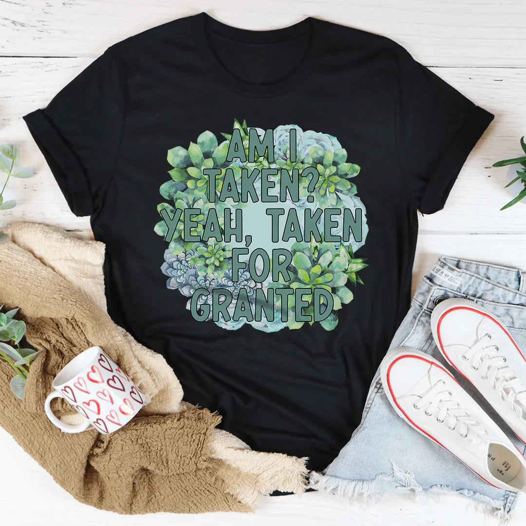 Am I Taken Yeah Taken For Granted Tee