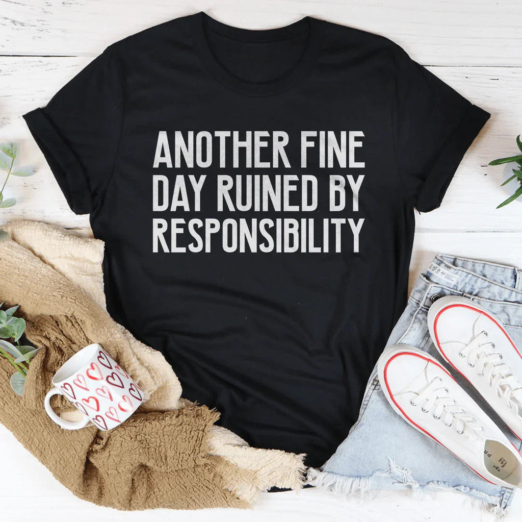 Another Fine Day Ruined By Responsibility Tee
