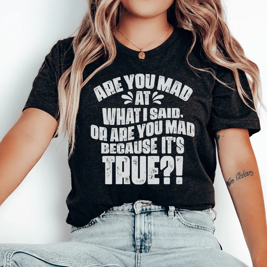 Are You Mad At What I Said Or Are You Mad Because It's True Tee