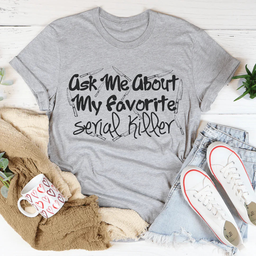 Ask Me About My Favorite Serial Killer Tee