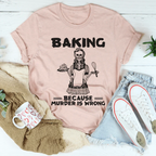 Baking Because Murder Is Wrong Tee