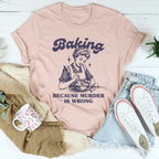 Baking Because Murder Is Wrong Tee
