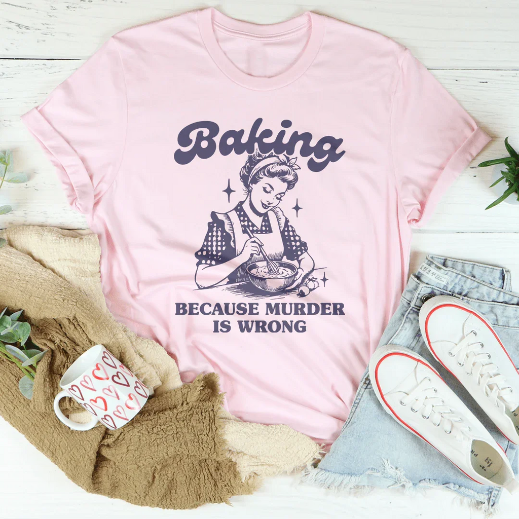 Baking Because Murder Is Wrong Tee