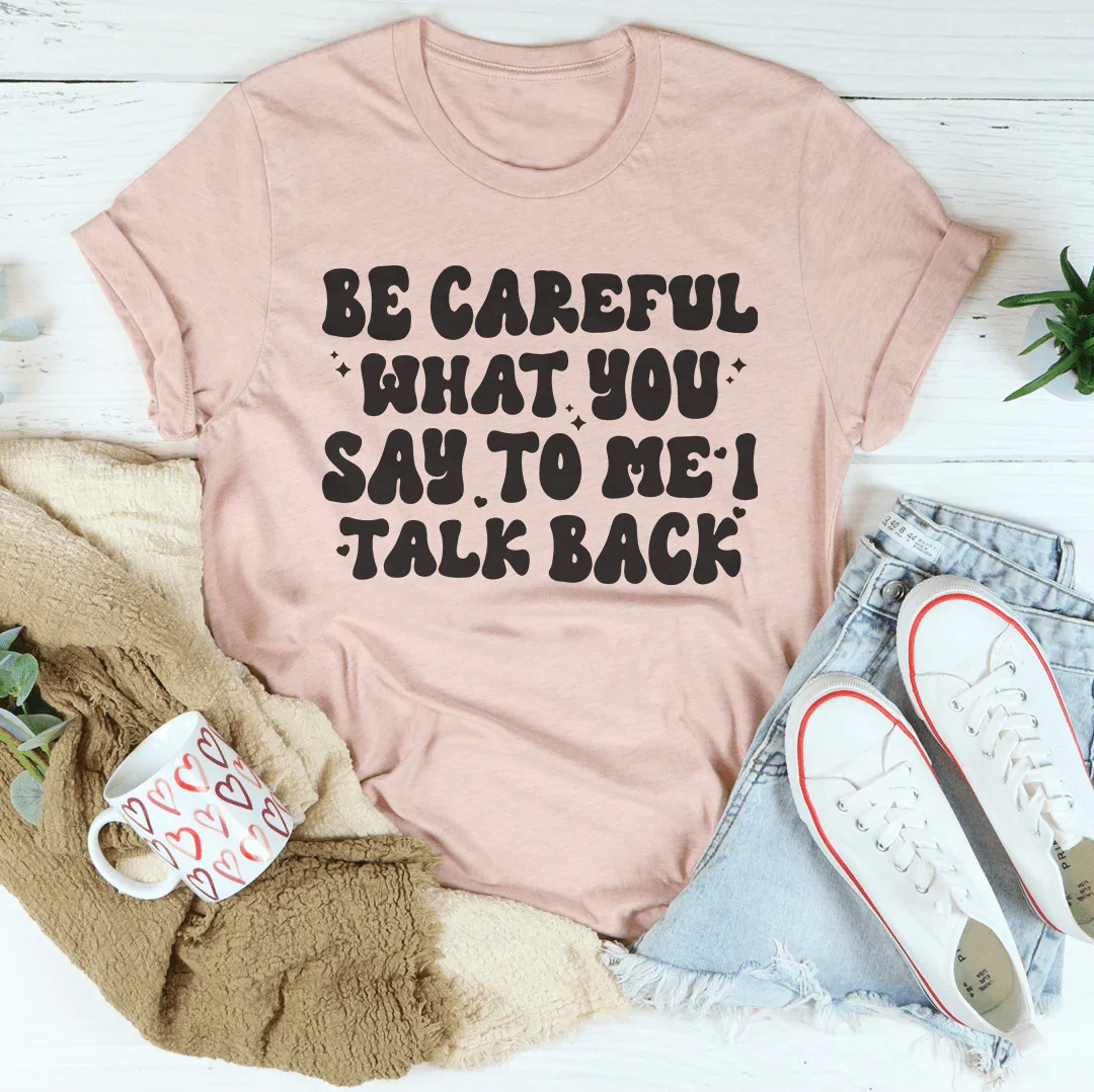 Be Careful What You Say To Me I Talk Back Tee