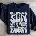 Be Like The Sun Keep On Shining And Let Them Burn Sweatshirt