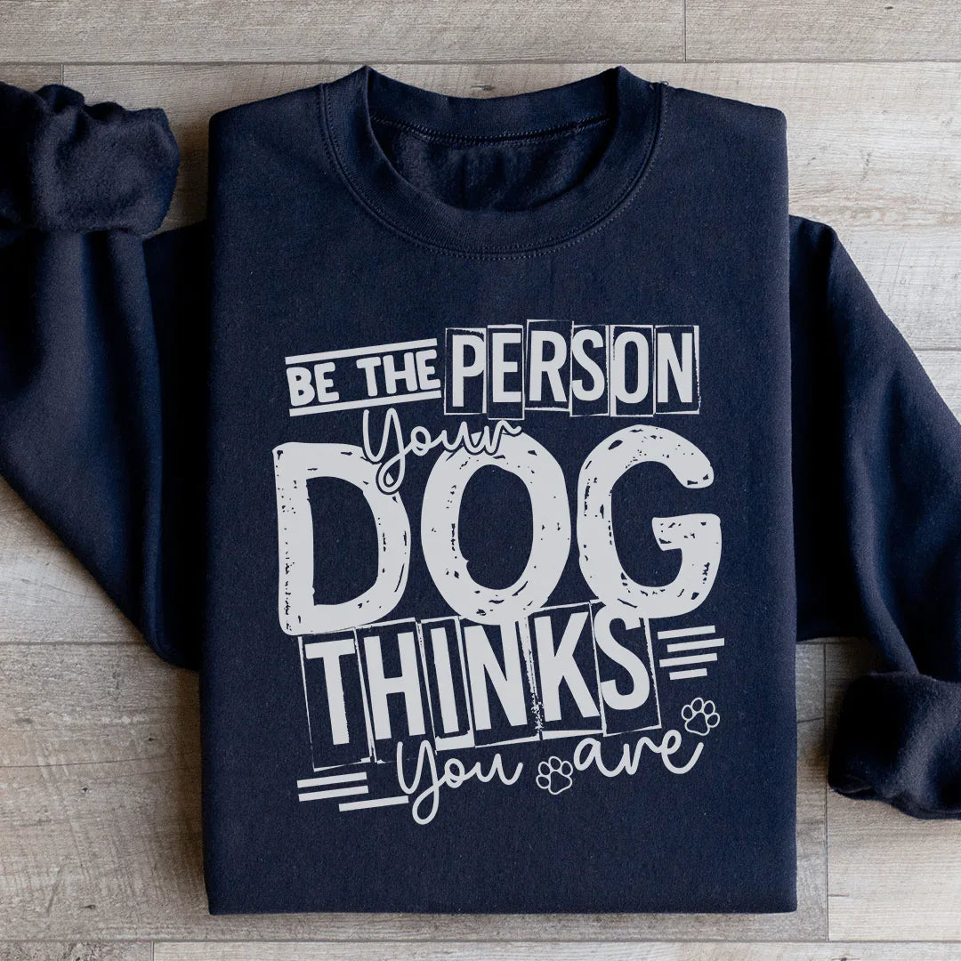 Be The Person Your Dog Thinks You Are Sweatshirt