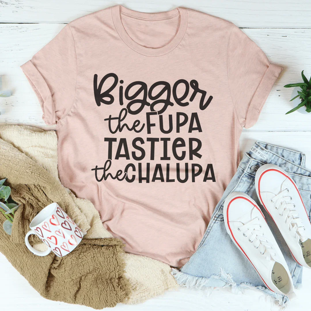 Bigger The Fupa Tastier The Chalupa Tee