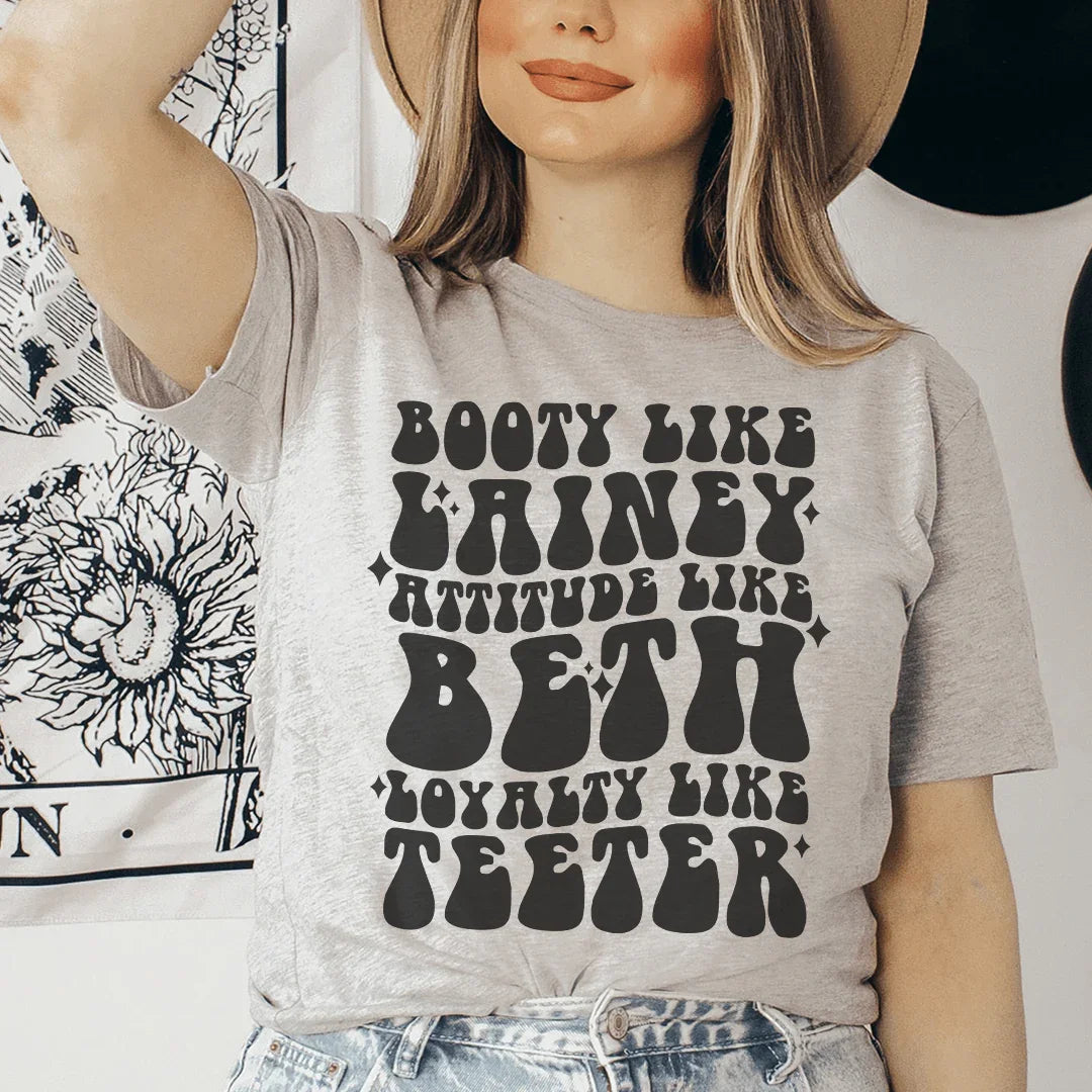 Booty Like Lainey Attitude Like Beth Loyalty Like Teeter Tee