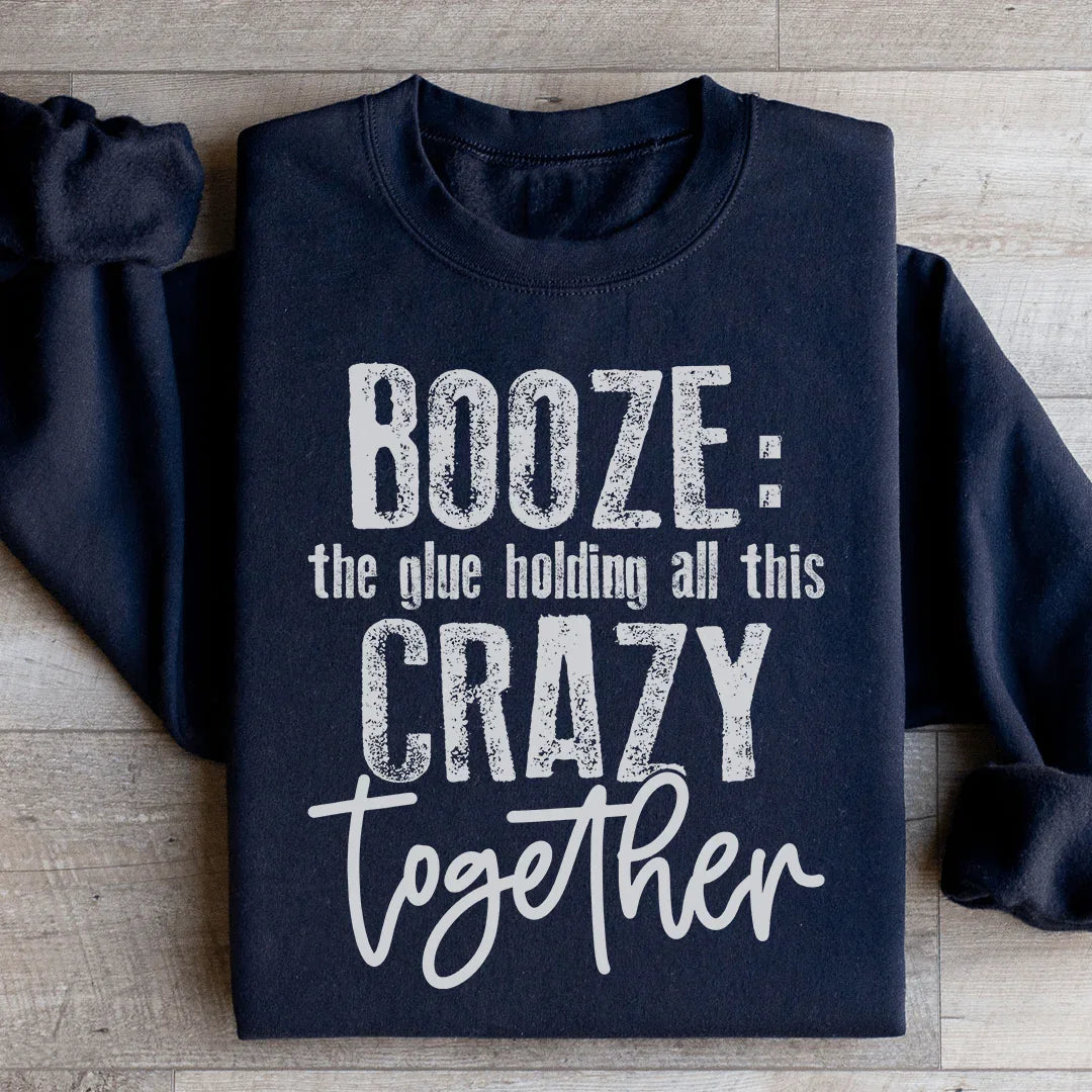 Booze The Glue Holding All This Crazy Together Sweatshirt