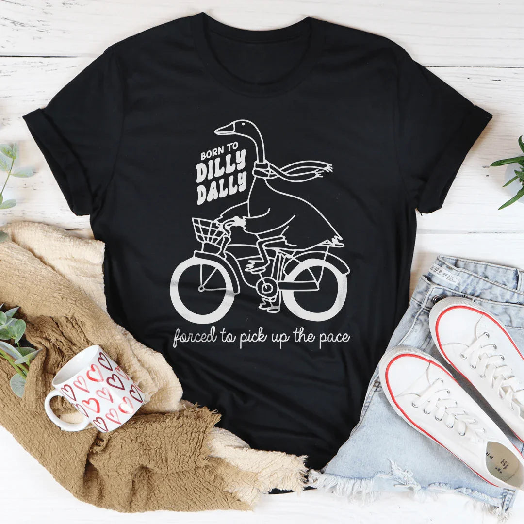 Born To Dilly Dally Forced To Pick Up The Pace Tee