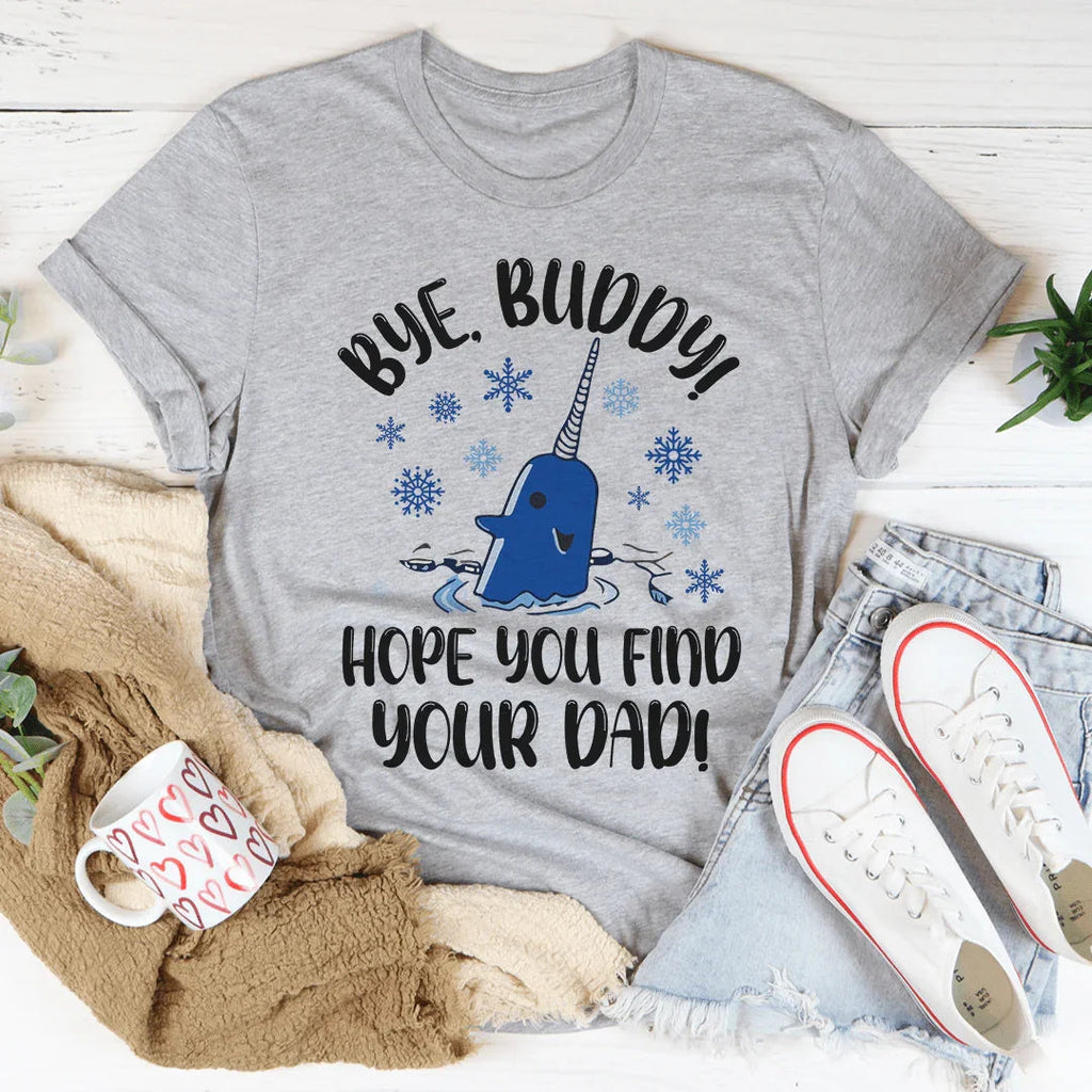 Bye Buddy Hope You Find Your Dad Tee