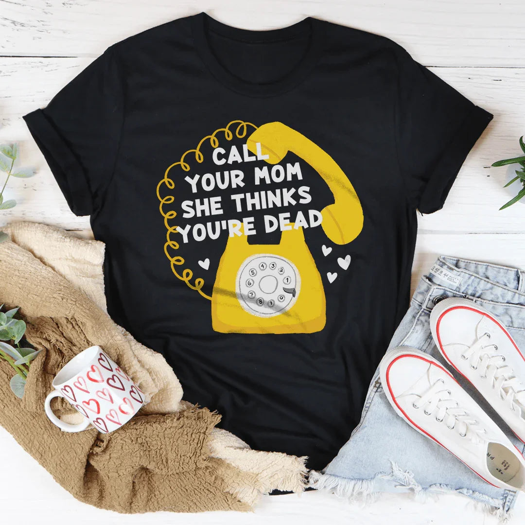 Call Your Mom She Thinks You're Dead Tee