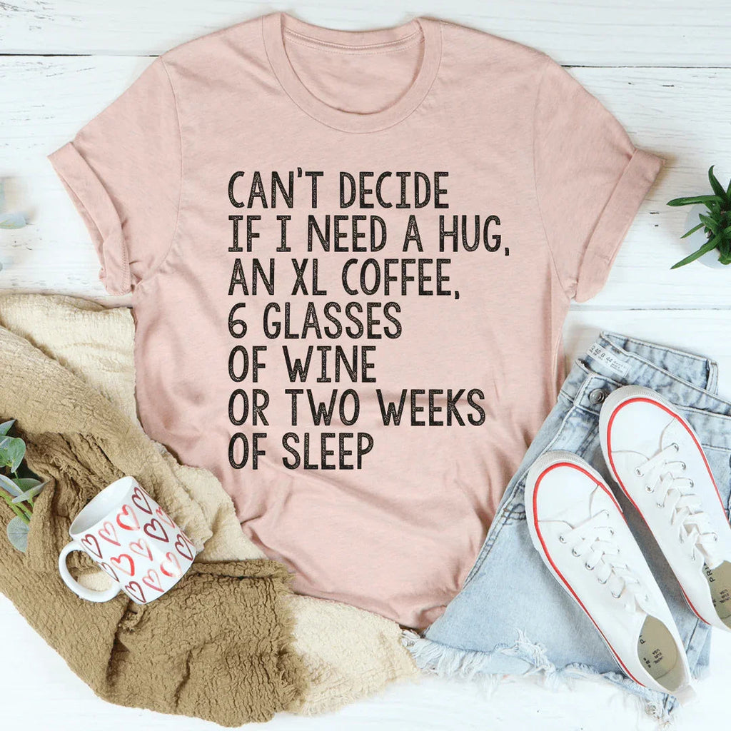 Can't Decide If I Need A Hug An XL Coffee 6 Glasses Of Wine Tee