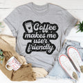 Coffee Makes Me User Friendly Tee