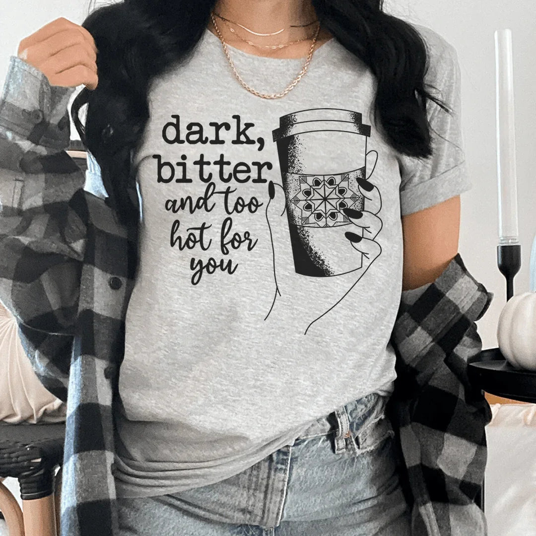 Dark Bitter And Too Hot For You Tee