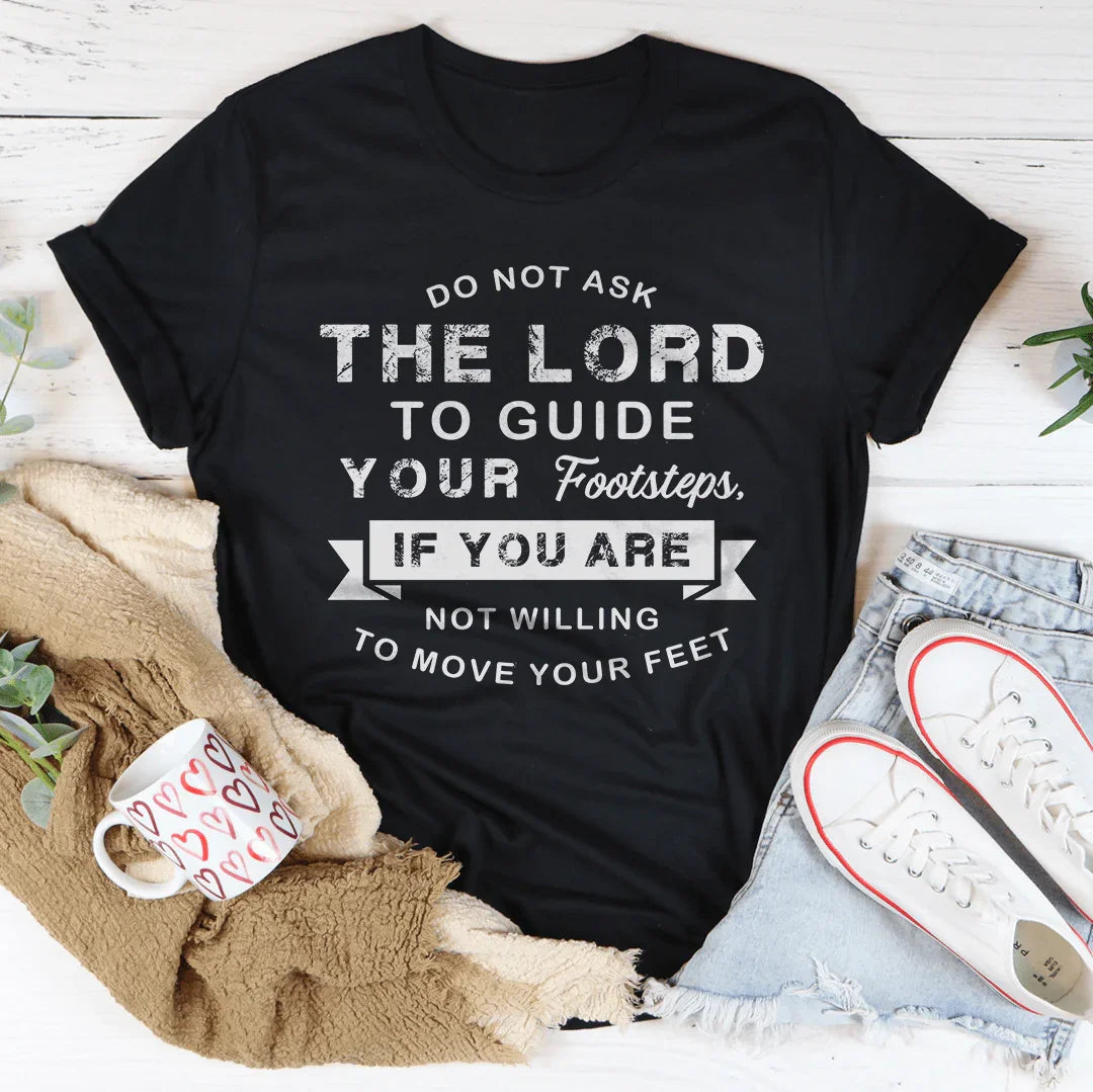 Do Not Ask The Lord To Guide Your Footsteps Tee