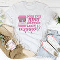 Does This Ring Make Me Look Engaged Tee