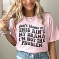 Don't Blame Me This Ain't My Drama I'm Not The Problem Tee