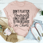 Don't Flatter Yourself I Only Look Up To You Because I'm Short Tee
