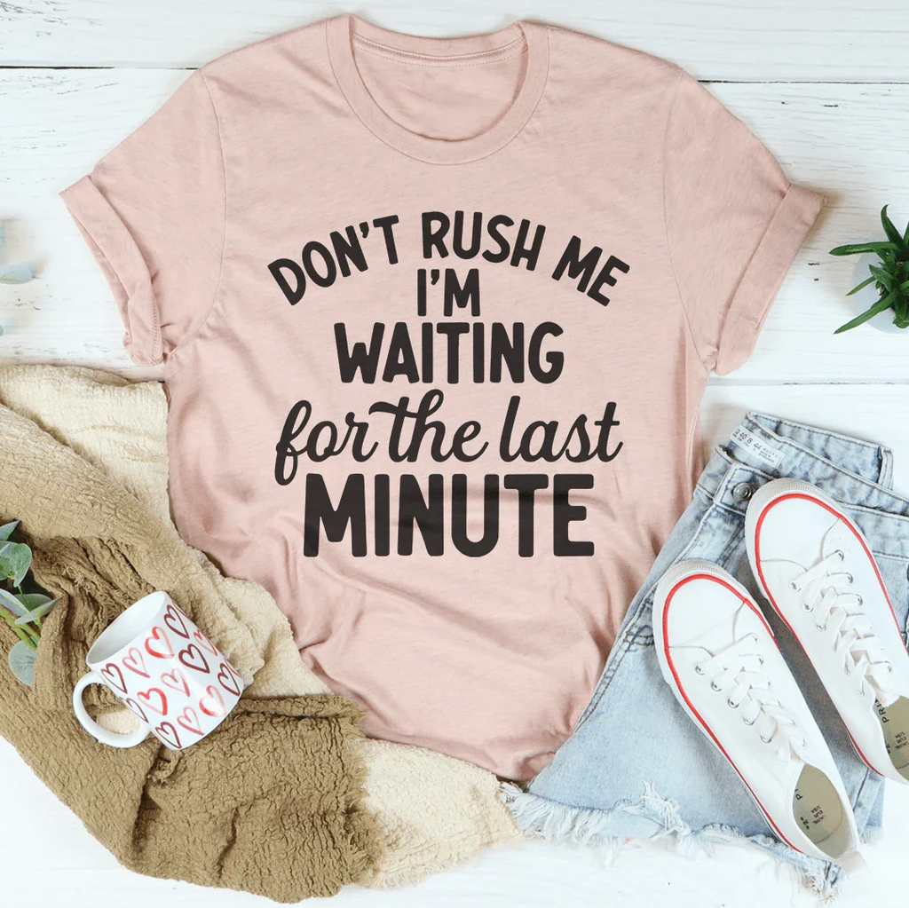 Don't Rush Me I’m Waiting For The Last Minute Tee