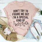 Don't Try To Figure Me Out I'm A Special Kind Of Twisted Tee