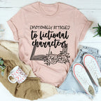 Emotionally Attached To Fictional Characters Tee