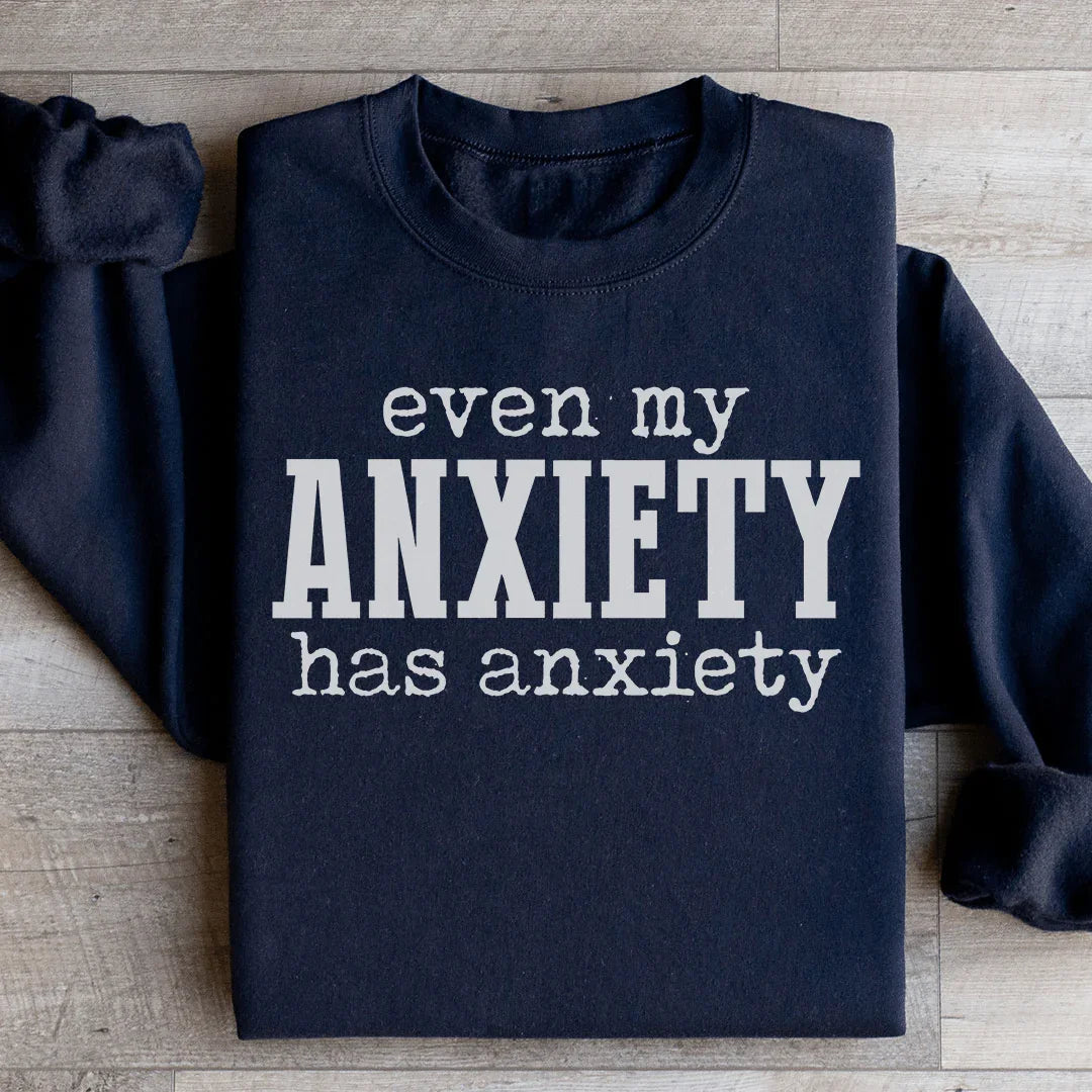 Even My Anxiety Has Anxiety Sweatshirt