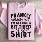 Frankly Autocorrect I'm Getting A Bit Tired Of Your Shirt Sweatshirt