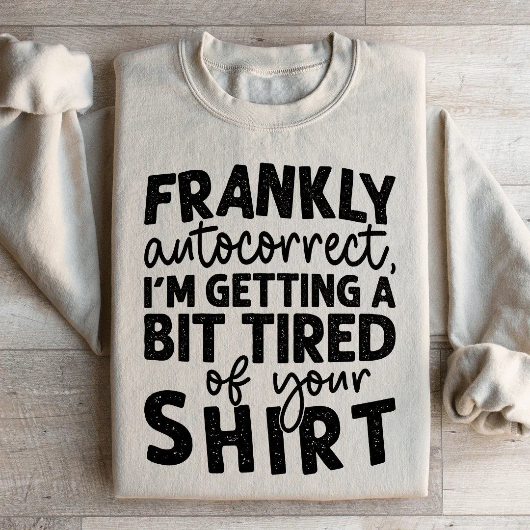 Frankly Autocorrect I'm Getting A Bit Tired Of Your Shirt Sweatshirt