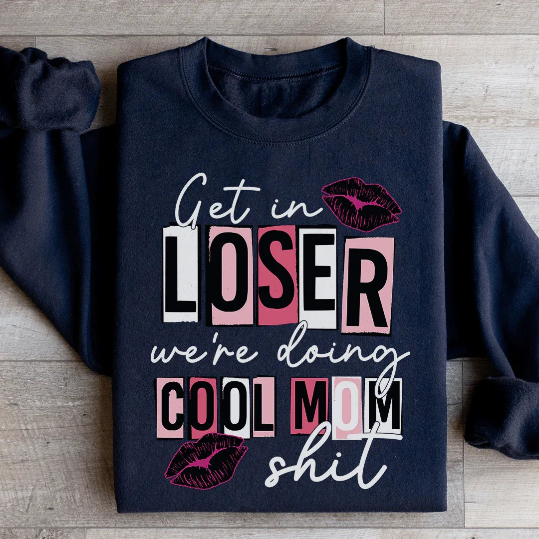 Get In Loser We're Doing Cool Mom Stuff Sweatshirt