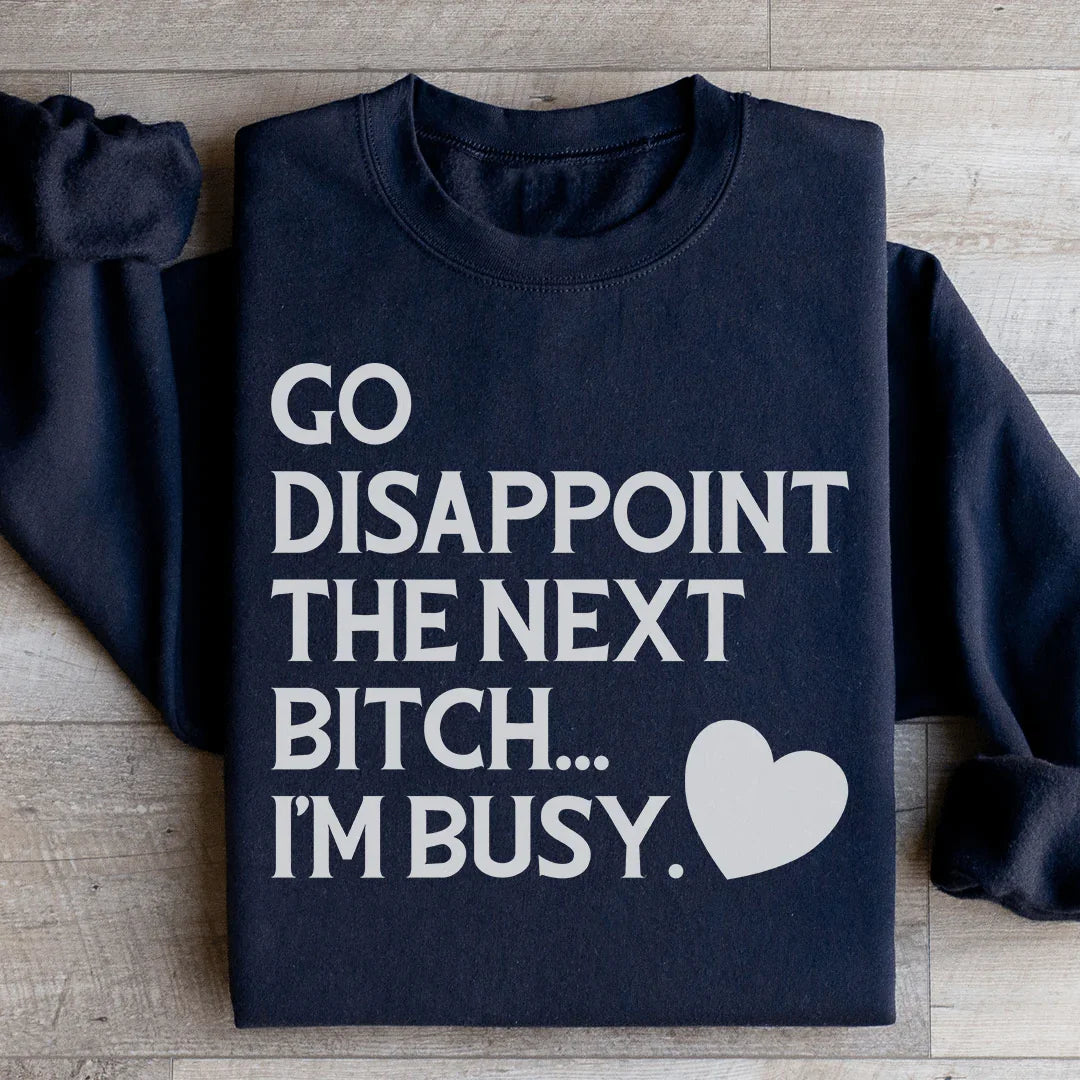 Go Disappoint The Next B I'm Busy Sweatshirt