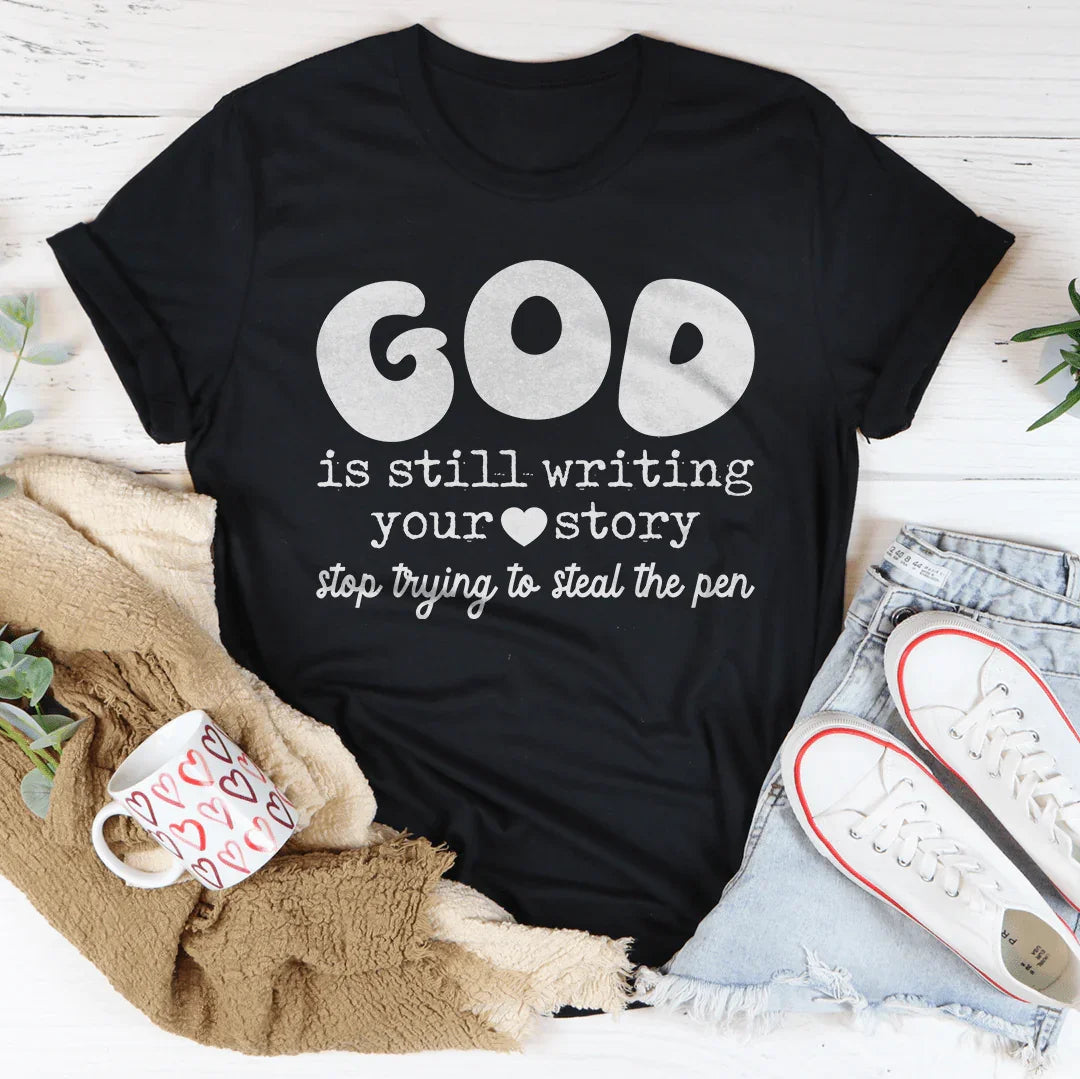 God Is Still Writing Your Story Stop Trying To Steal The Pen Tee