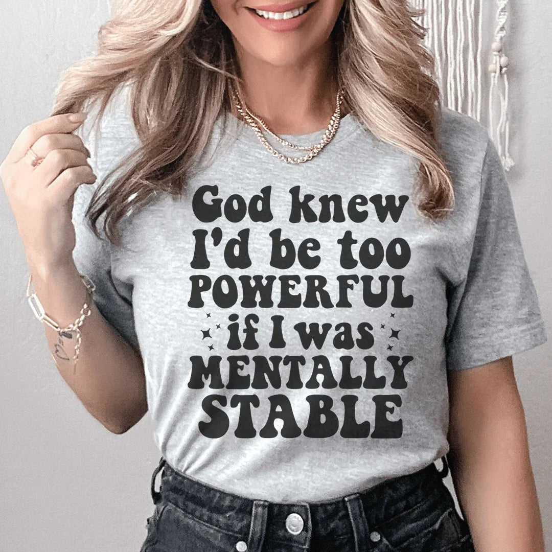God Knew I'd Be Too Powerful If I Was Mentally Stable Tee