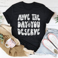 Have The Day You Deserve Tee