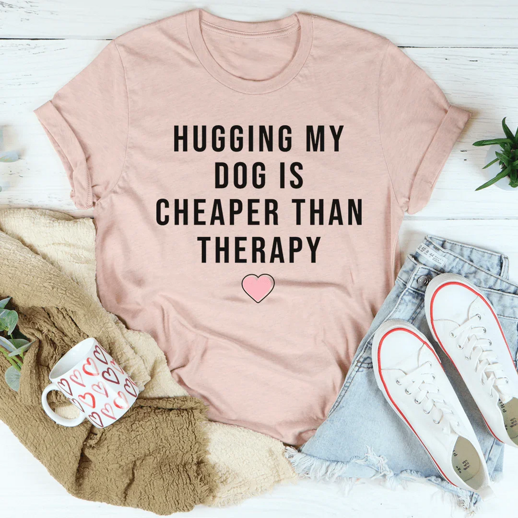 Hugging My Dog Is Cheaper Than Therapy Tee