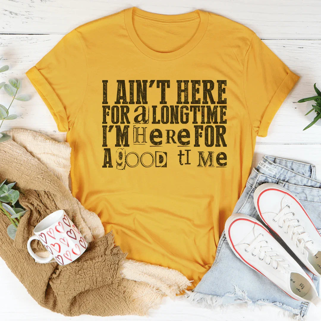 I Ain't Here For A Longtime I'm Here For A Good Time Tee