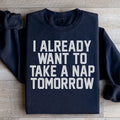 I Already Want To Take A Nap Tomorrow Sweatshirt