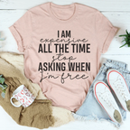 I Am Expensive All The Time Stop Asking When I'm Free Tee