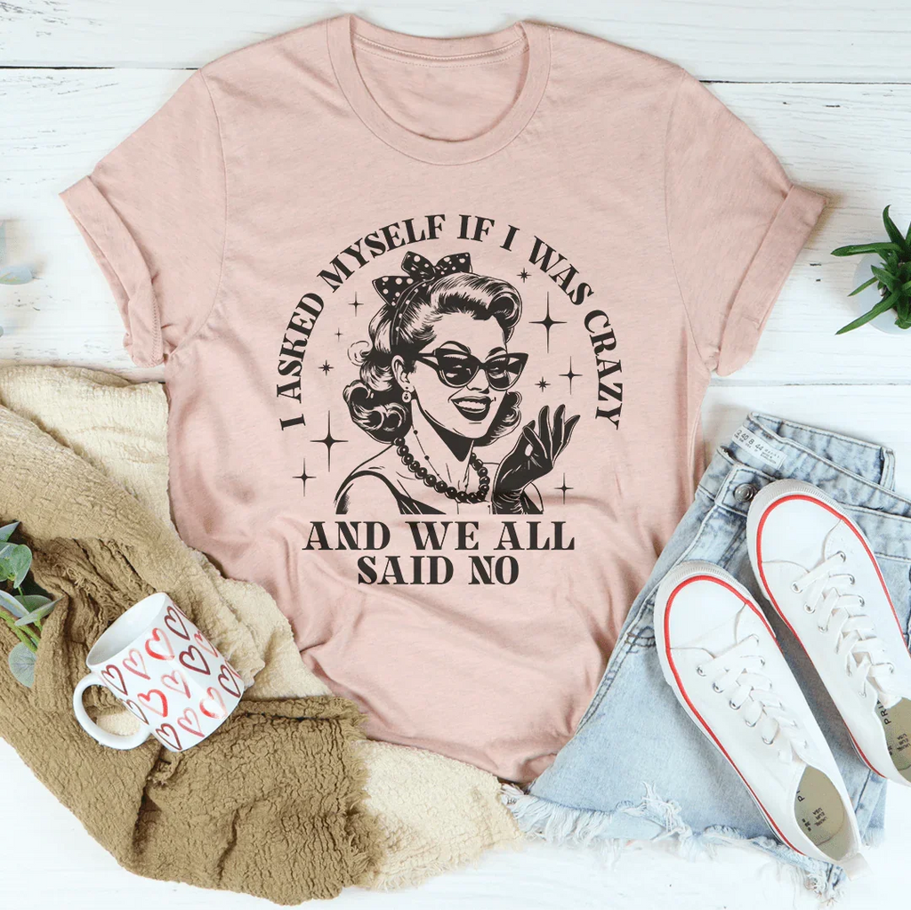 I Asked Myself If I Was Crazy And We All Said No Tee