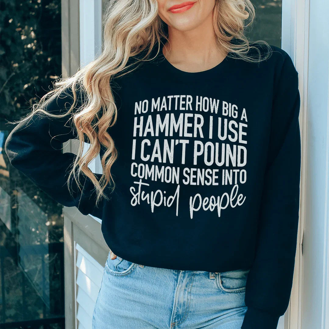 I Can't Pound Common Sense Into Stupid People Sweatshirt