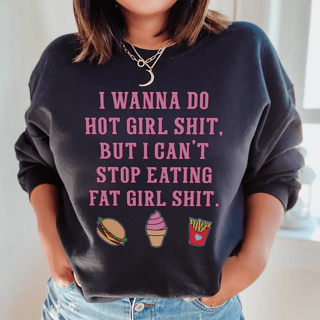 I Wanna Do Hot Girl S-hit But I Can't Stop Eating Fat Girl S-hit Sweatshirt