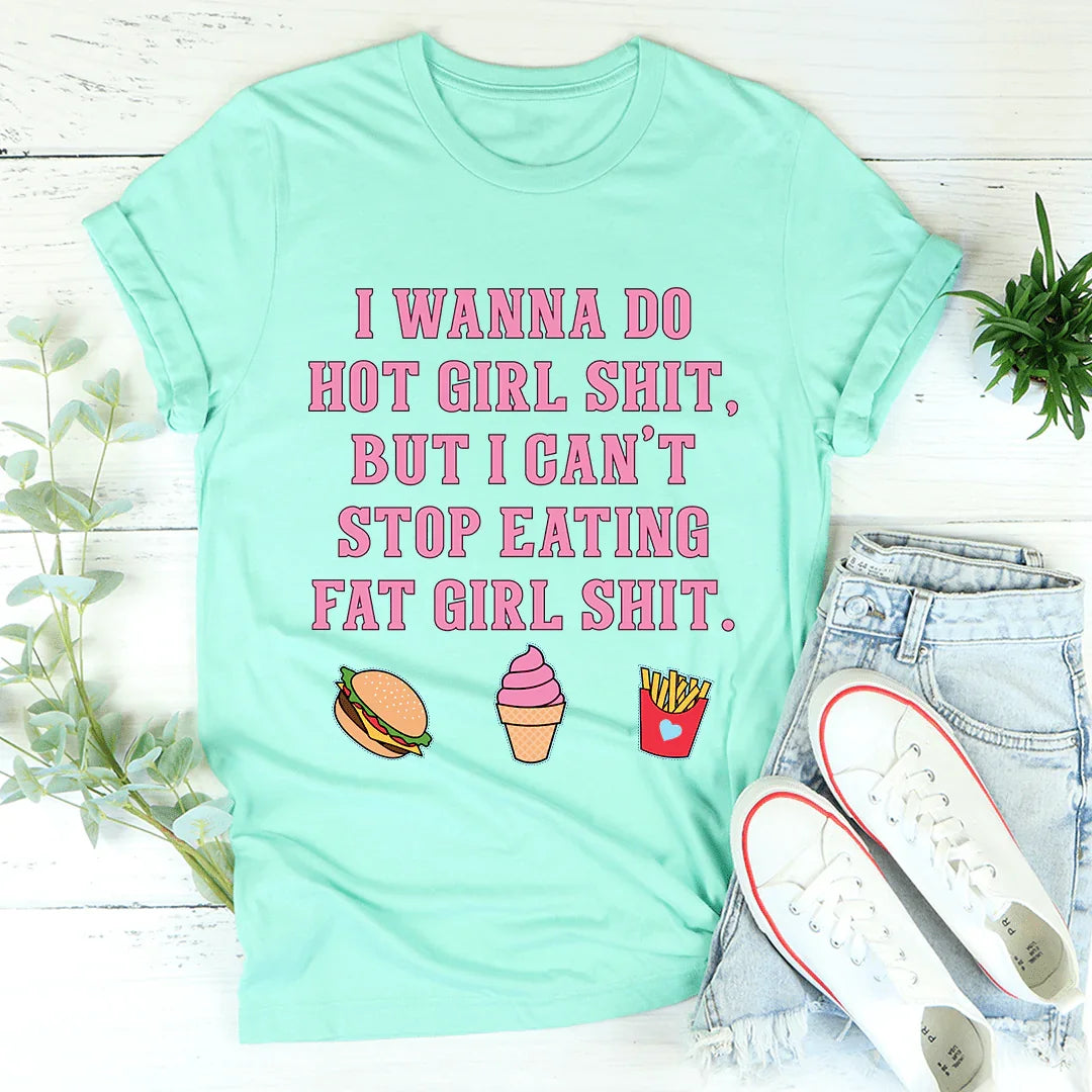 I Wanna Do Hot Girl S-hit But I Can't Stop Eating Fat Girl S-hit Tee