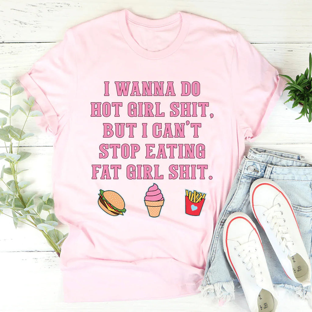 I Wanna Do Hot Girl S-hit But I Can't Stop Eating Fat Girl S-hit Tee