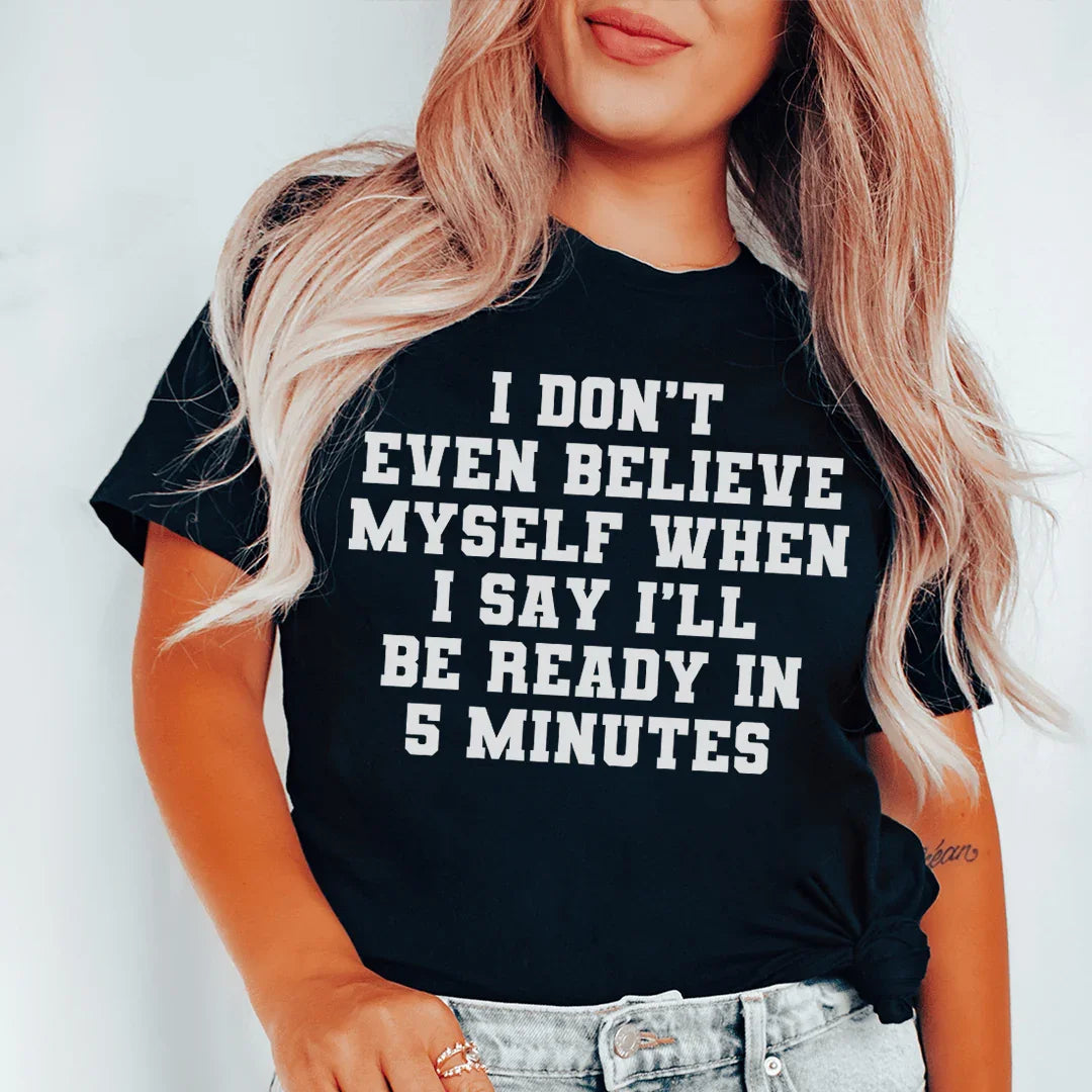I Don’t Even Believe Myself When I Say I’ll Be Ready In 5 Minutes Tee